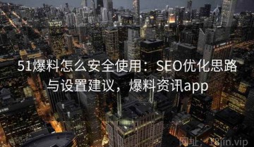 51爆料怎么安全使用：SEO优化思路与设置建议，爆料资讯app