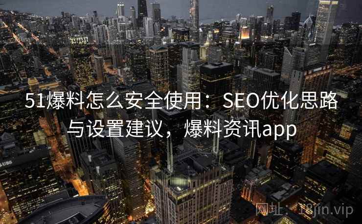 51爆料怎么安全使用：SEO优化思路与设置建议，爆料资讯app