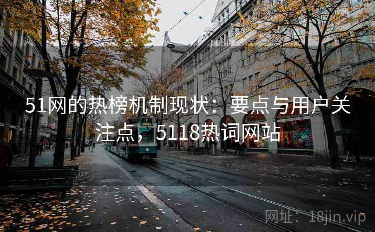 51网的热榜机制现状：要点与用户关注点，5118热词网站