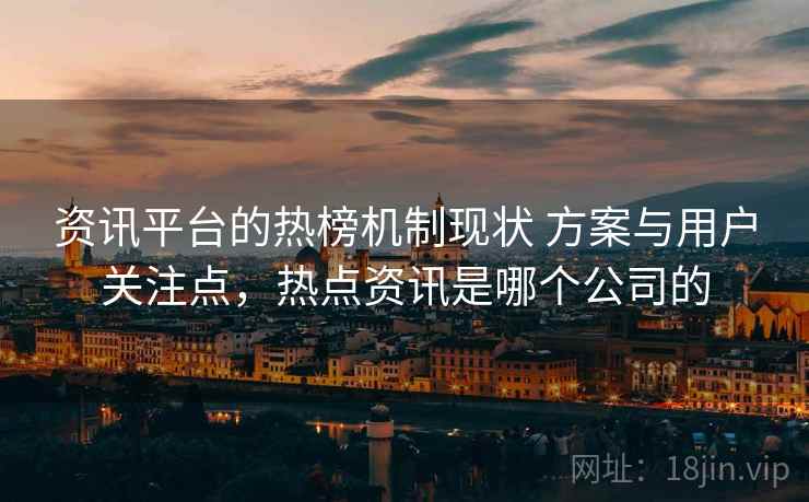 资讯平台的热榜机制现状 方案与用户关注点，热点资讯是哪个公司的