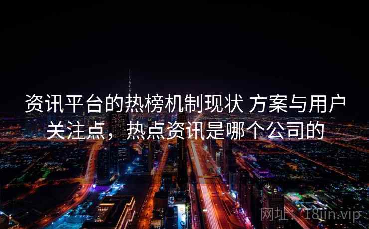 资讯平台的热榜机制现状 方案与用户关注点，热点资讯是哪个公司的