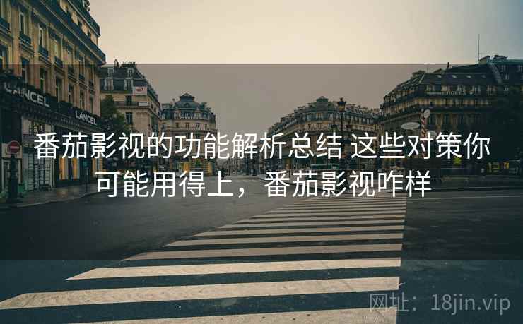 番茄影视的功能解析总结 这些对策你可能用得上，番茄影视咋样