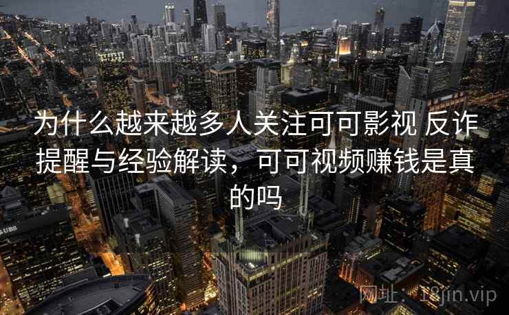 为什么越来越多人关注可可影视 反诈提醒与经验解读,可可视频赚钱是真的吗 为什么越来越多人关注可可影视 反诈提醒与经验解读,可可视频赚钱是真的吗
