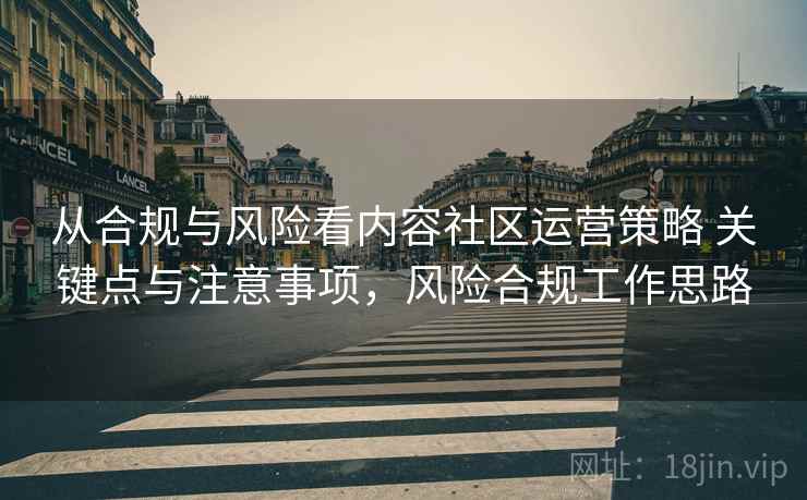 从合规与风险看内容社区运营策略 关键点与注意事项，风险合规工作思路