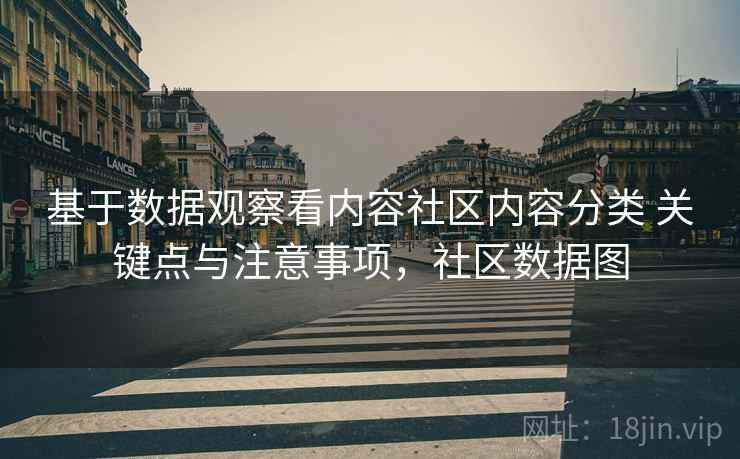 基于数据观察看内容社区内容分类 关键点与注意事项,社区数据图 基于数据观察看内容社区内容分类 关键点与注意事项,社区数据图