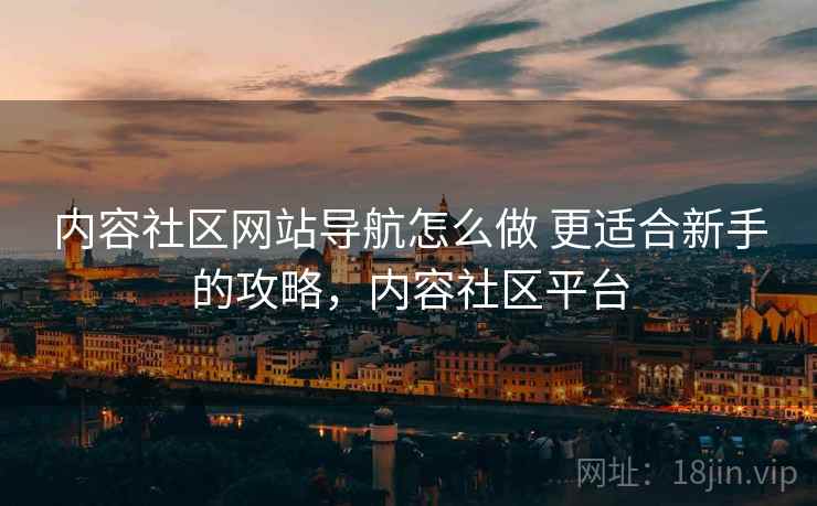 内容社区网站导航怎么做 更适合新手的攻略，内容社区平台