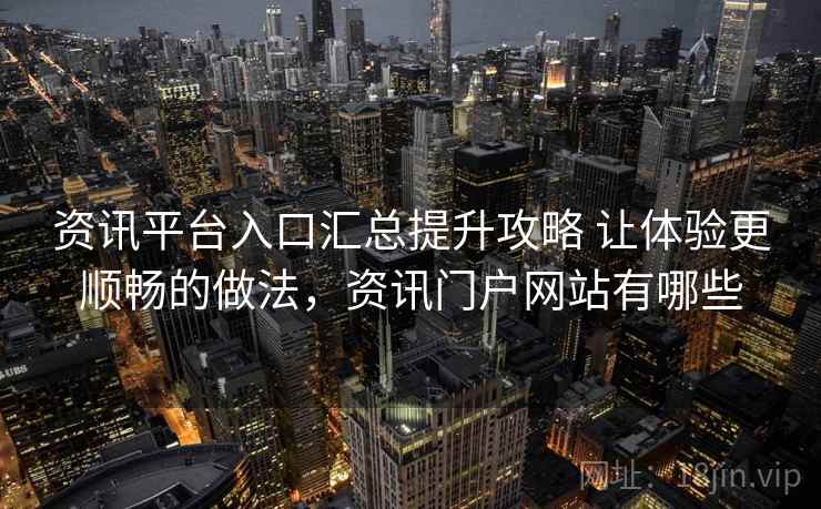 资讯平台入口汇总提升攻略 让体验更顺畅的做法,资讯门户网站有哪些 资讯平台入口汇总提升攻略 让体验更顺畅的做法,资讯门户网站有哪些