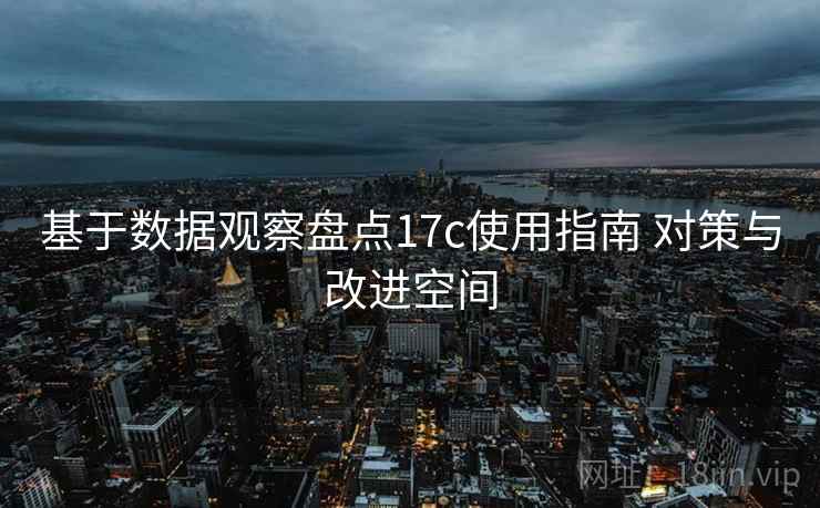 基于数据观察盘点17c使用指南 对策与改进空间