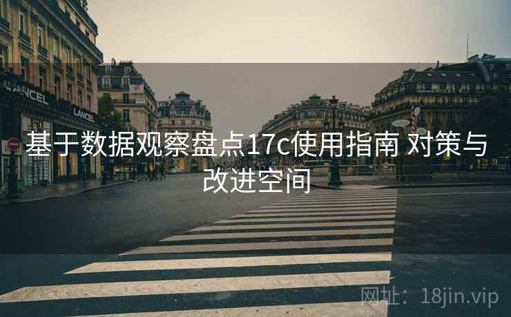 基于数据观察盘点17c使用指南 对策与改进空间