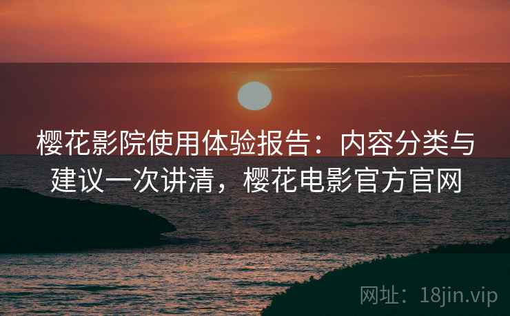 樱花影院使用体验报告:内容分类与建议一次讲清,樱花电影官方官网 樱花影院使用体验报告:内容分类与建议一次讲清,樱花电影官方官网