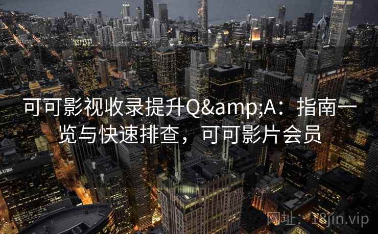 可可影视收录提升Q&A:指南一览与快速排查,可可影片会员 可可影视收录提升Q&A:指南一览与快速排查,可可影片会员