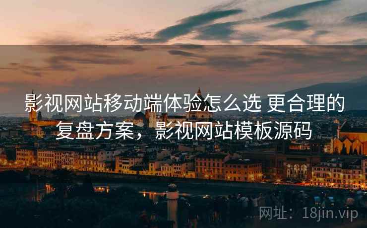影视网站移动端体验怎么选 更合理的复盘方案,影视网站模板源码 影视网站移动端体验怎么选 更合理的复盘方案,影视网站模板源码