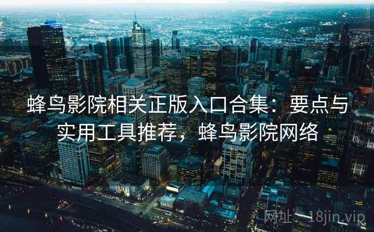蜂鸟影院相关正版入口合集：要点与实用工具推荐，蜂鸟影院网络