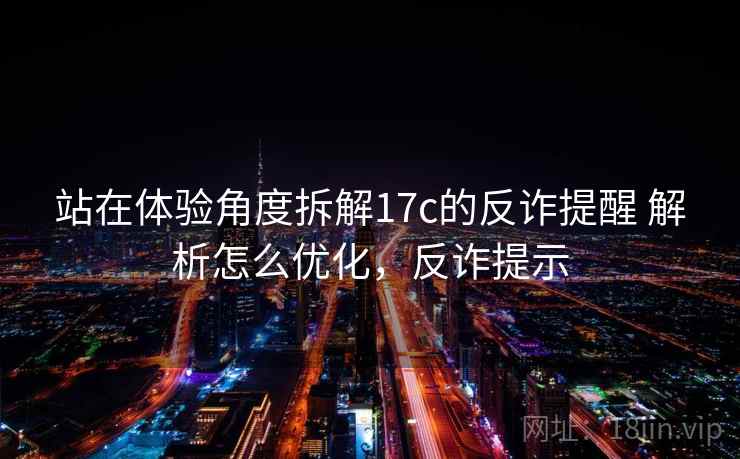 站在体验角度拆解17c的反诈提醒 解析怎么优化,反诈提示 站在体验角度拆解17c的反诈提醒 解析怎么优化,反诈提示