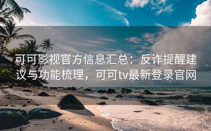 可可影视官方信息汇总:反诈提醒建议与功能梳理,可可tv最新登录官网 可可影视官方信息汇总:反诈提醒建议与功能梳理,可可tv最新登录官网