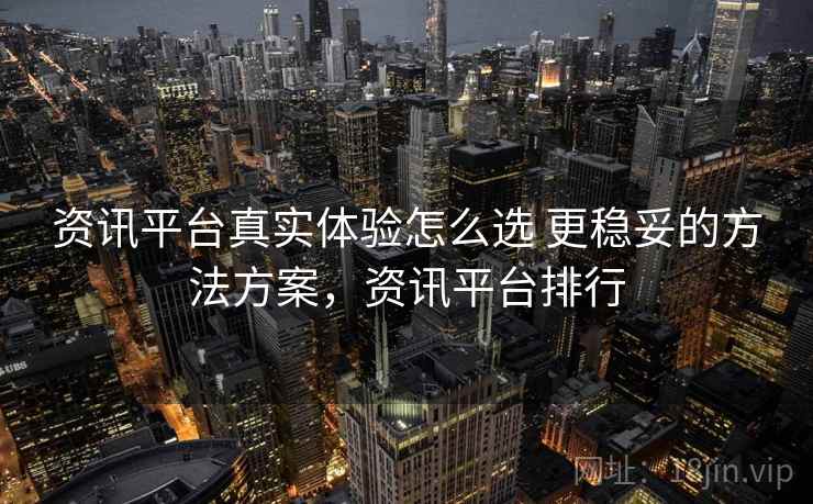 资讯平台真实体验怎么选 更稳妥的方法方案,资讯平台排行 资讯平台真实体验怎么选 更稳妥的方法方案,资讯平台排行
