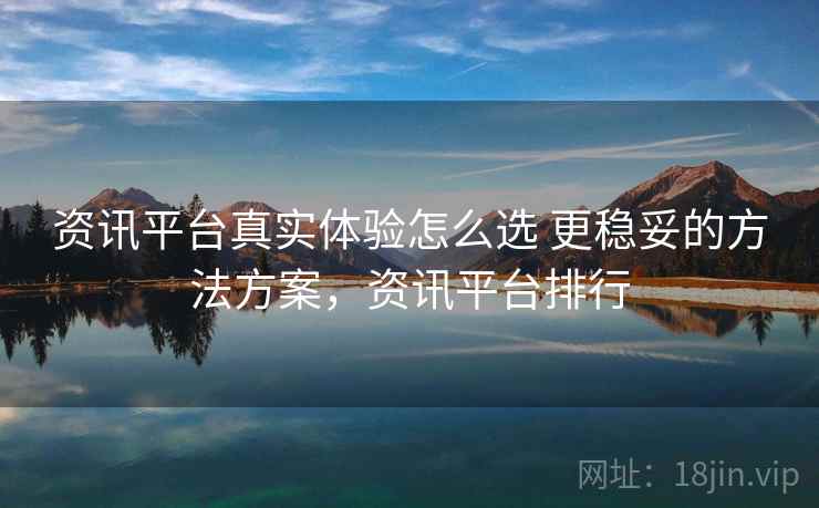 资讯平台真实体验怎么选 更稳妥的方法方案,资讯平台排行 资讯平台真实体验怎么选 更稳妥的方法方案,资讯平台排行