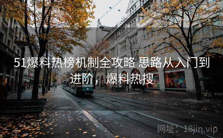 51爆料热榜机制全攻略 思路从入门到进阶,爆料热搜 51爆料热榜机制全攻略 思路从入门到进阶,爆料热搜