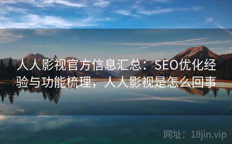 人人影视官方信息汇总：SEO优化经验与功能梳理，人人影视是怎么回事