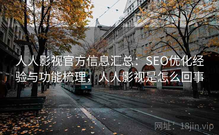人人影视官方信息汇总：SEO优化经验与功能梳理，人人影视是怎么回事