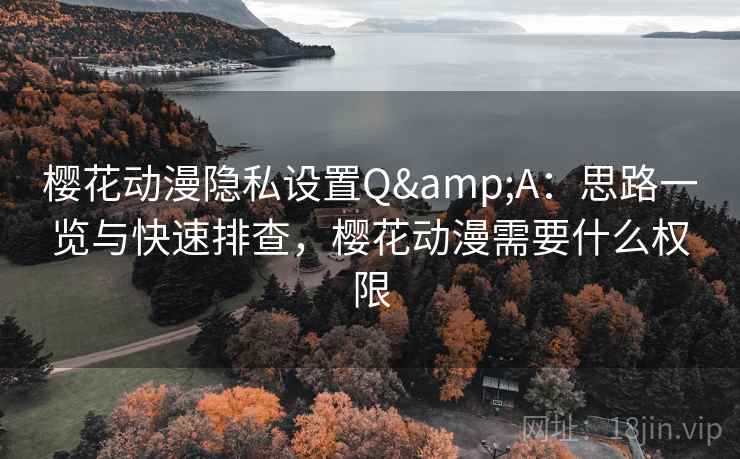 樱花动漫隐私设置Q&A：思路一览与快速排查，樱花动漫需要什么权限