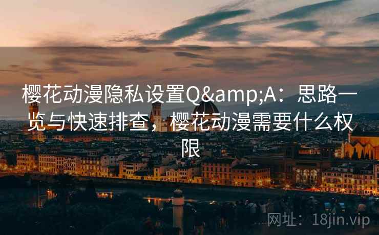 樱花动漫隐私设置Q&A：思路一览与快速排查，樱花动漫需要什么权限